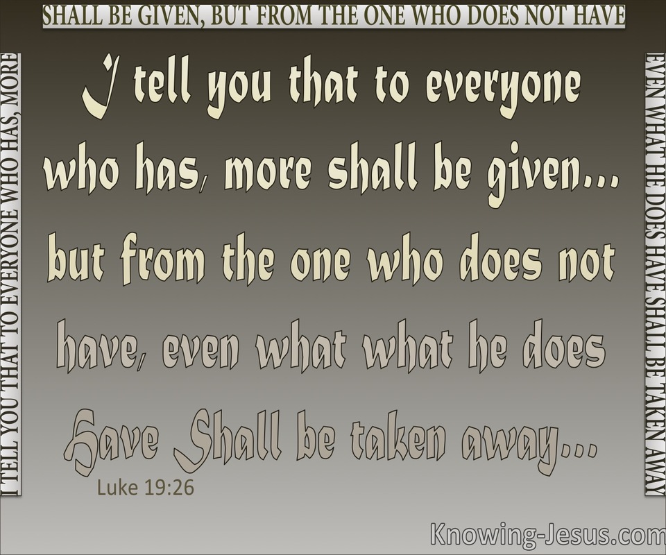 Luke 19:26 To Everyone Who Has More Will Be Given (gray)
